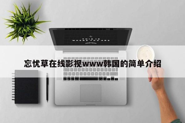 忘忧草在线影视www韩国的简单介绍
