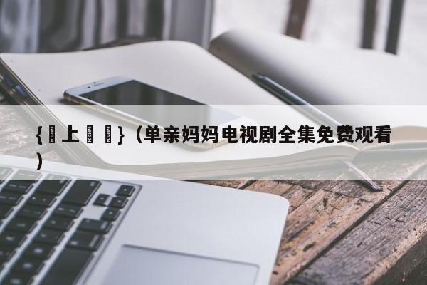{線上娛樂}(单亲妈妈电视剧全集免费观看)